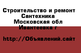 Строительство и ремонт Сантехника. Московская обл.,Ивантеевка г.